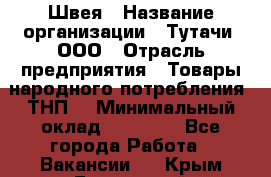 Швея › Название организации ­ Тутачи, ООО › Отрасль предприятия ­ Товары народного потребления (ТНП) › Минимальный оклад ­ 30 000 - Все города Работа » Вакансии   . Крым,Бахчисарай